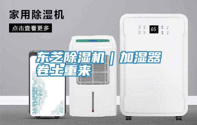 東芝除濕機|加濕器卷土重來