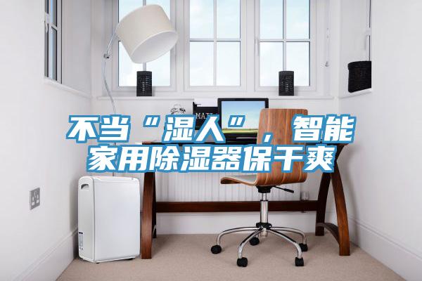 不當“濕人”，智能家用除濕器保干爽