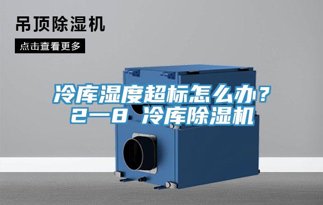 冷庫濕度超標怎么辦?2一8℃冷庫除濕機