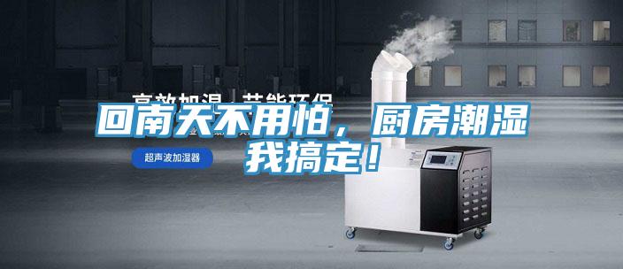 回南天不用怕,廚房潮濕我搞定!