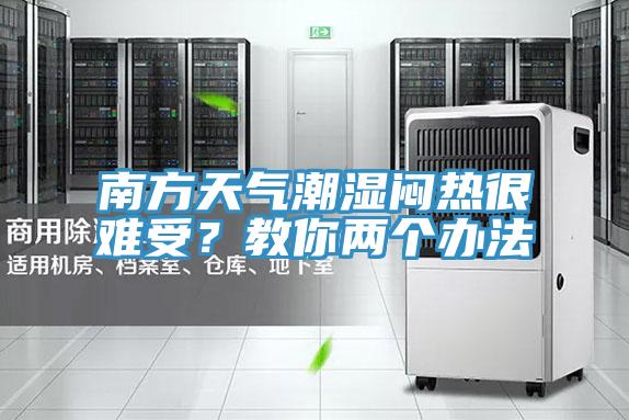 南方天氣潮濕悶熱很難受?教你兩個辦法
