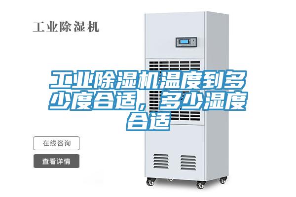 工業除濕機溫度到多少度合適,多少濕度合適