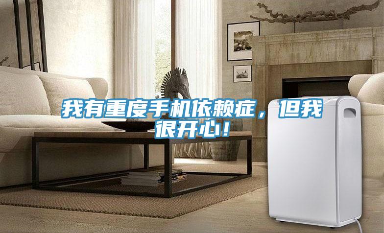 我有重度手機依賴癥,但我很開心!