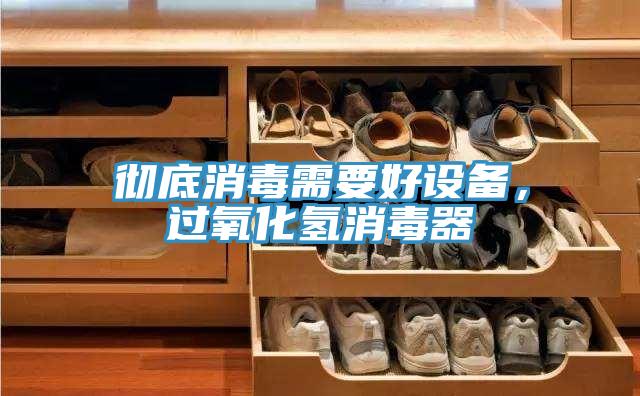 徹底消毒需要好設備,過氧化氫消毒器