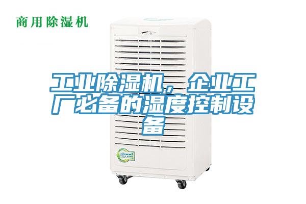 工業(yè)除濕機(jī),企業(yè)工廠必備的濕度控制設(shè)備