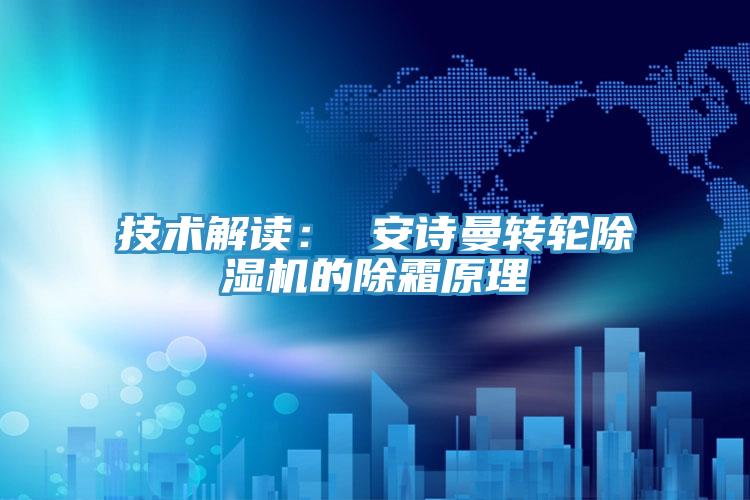 技術(shù)解讀: 安詩曼轉(zhuǎn)輪除濕機的除霜原理