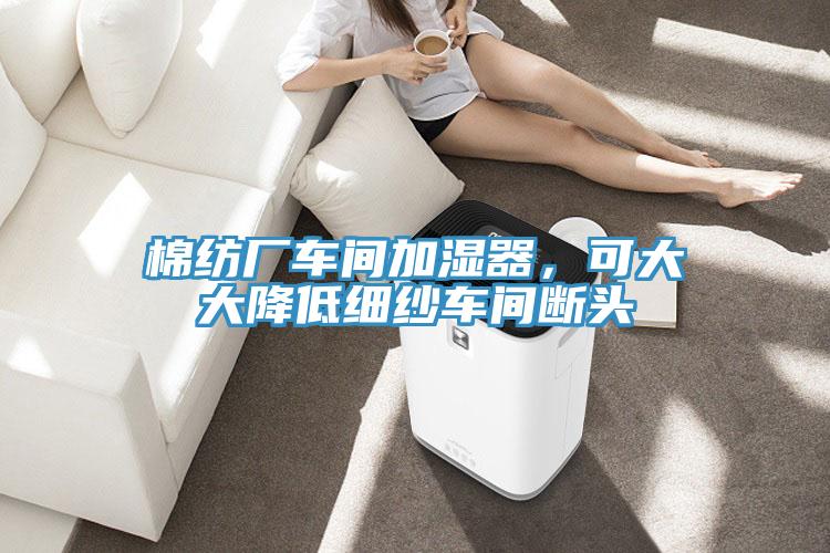棉紡廠車間加濕器，可大大降低細紗車間斷頭