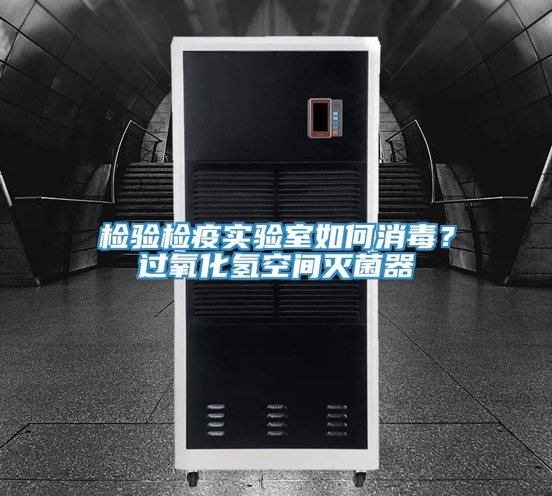檢驗檢疫實驗室如何消毒?過氧化氫空間滅菌器