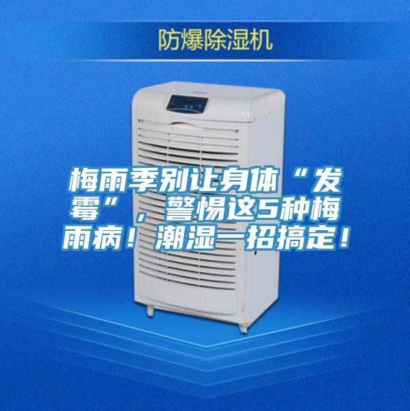 梅雨季別讓身體“發(fā)霉”,警惕這5種梅雨病!潮濕一招搞定!