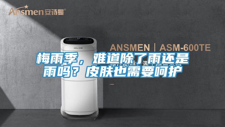 梅雨季,難道除了雨還是雨嗎?皮膚也需要呵護(hù)