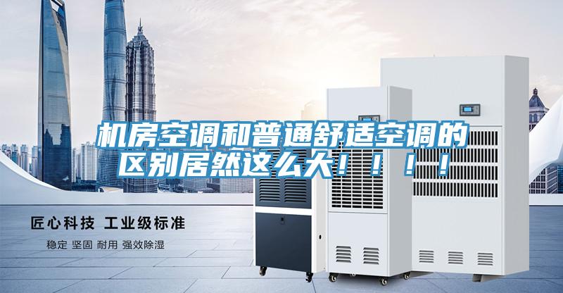機(jī)房空調(diào)和普通舒適空調(diào)的區(qū)別居然這么大!!!!