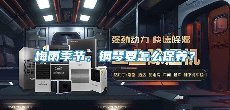 梅雨季節(jié)，鋼琴要怎么保養(yǎng)？