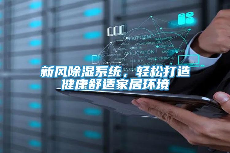 新風除濕系統,輕松打造健康舒適家居環境