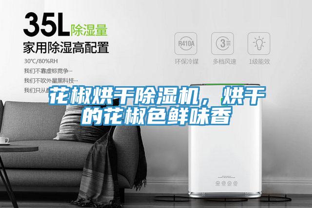 花椒烘干除濕機,烘干的花椒色鮮味香