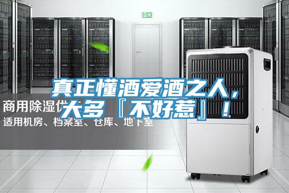 真正懂酒愛酒之人，大多『不好惹』！