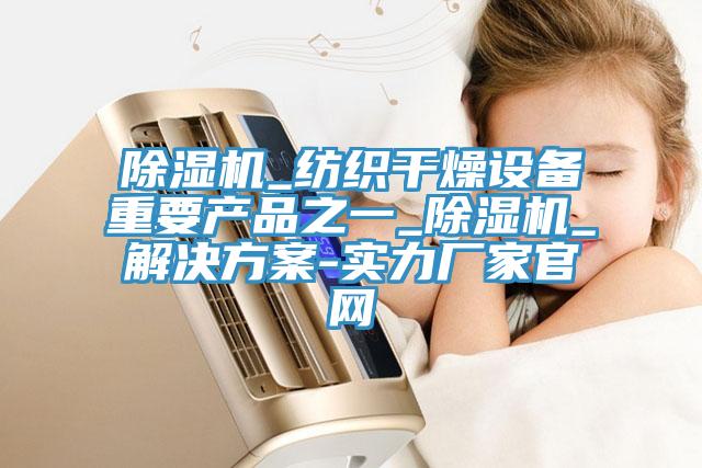 除濕機(jī)_紡織干燥設(shè)備重要產(chǎn)品之一_除濕機(jī)_解決方案-實(shí)力廠(chǎng)家官網(wǎng)