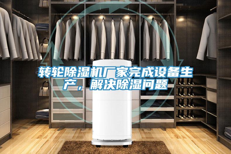 轉(zhuǎn)輪除濕機廠家完成設備生產(chǎn)，解決除濕問題