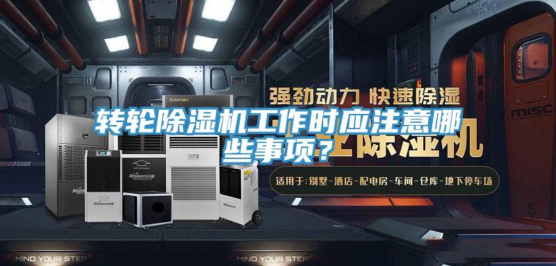 轉輪除濕機工作時應注意哪些事項？