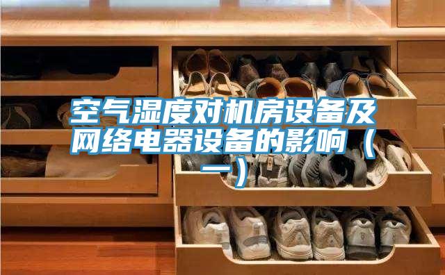 空氣濕度對機(jī)房設(shè)備及網(wǎng)絡(luò)電器設(shè)備的影響（一）