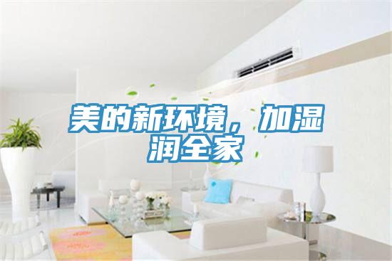 美的新環(huán)境，加濕潤全家