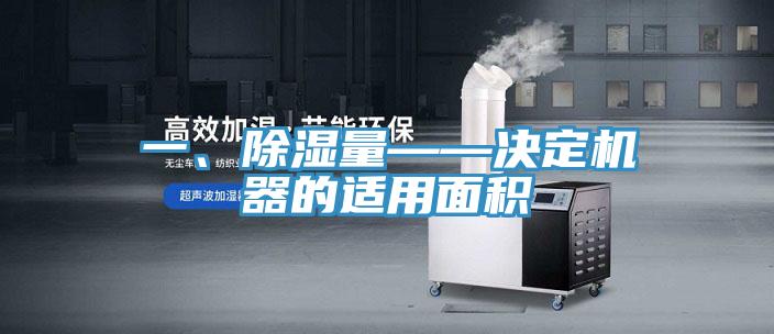一、除濕量——決定機器的適用面積