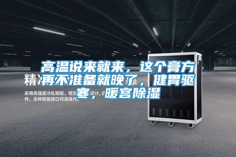 高溫說來就來，這個膏方再不準備就晚了，健胃驅寒，暖宮除濕