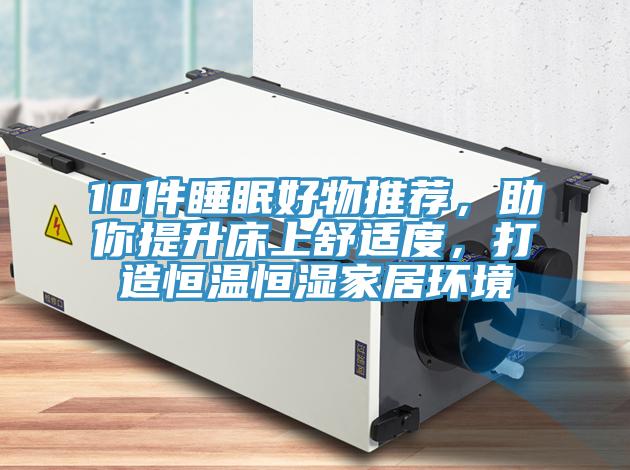 10件睡眠好物推薦，助你提升床上舒適度，打造恒溫恒濕家居環境