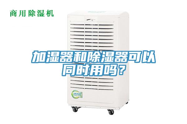 加濕器和除濕器可以同時用嗎？