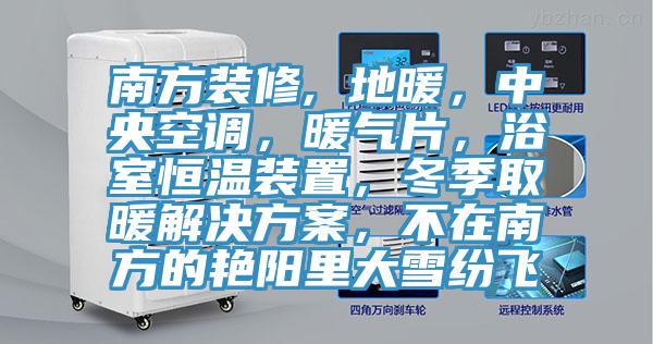 南方裝修, 地暖，中央空調，暖氣片，浴室恒溫裝置，冬季取暖解決方案，不在南方的艷陽里大雪紛飛