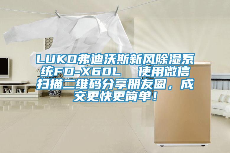 LUKO弗迪沃斯新風(fēng)除濕系統(tǒng)FD-X60L  使用微信掃描二維碼分享朋友圈，成交更快更簡單！