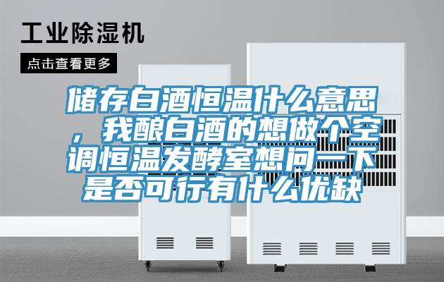 儲(chǔ)存白酒恒溫什么意思，我釀白酒的想做個(gè)空調(diào)恒溫發(fā)酵室想問(wèn)一下是否可行有什么優(yōu)缺