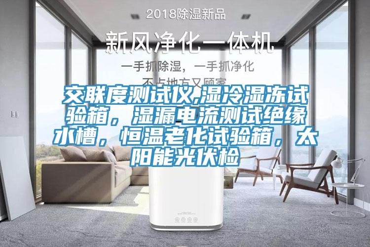 交聯(lián)度測(cè)試儀,濕冷濕凍試驗(yàn)箱，濕漏電流測(cè)試絕緣水槽，恒溫老化試驗(yàn)箱，太陽(yáng)能光伏檢