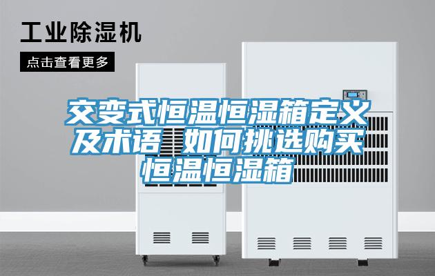 交變式恒溫恒濕箱定義及術(shù)語(yǔ) 如何挑選購(gòu)買(mǎi)恒溫恒濕箱