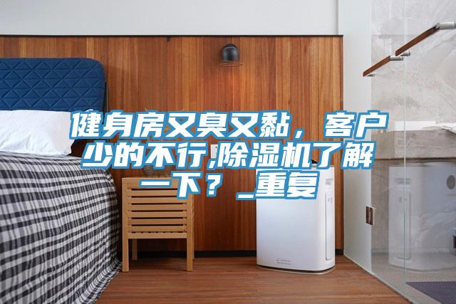 健身房又臭又黏，客戶少的不行,除濕機(jī)了解一下？_重復(fù)
