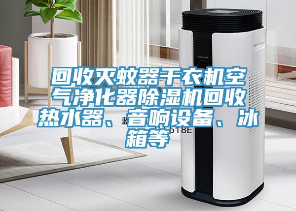 回收滅蚊器干衣機空氣凈化器除濕機回收熱水器、音響設備、冰箱等
