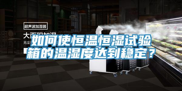 如何使恒溫恒濕試驗箱的溫濕度達到穩(wěn)定？