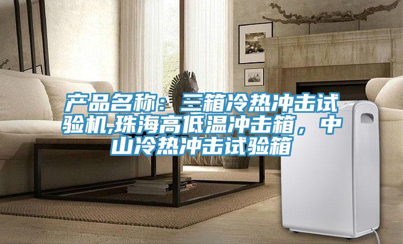 產品名稱：三箱冷熱沖擊試驗機,珠海高低溫沖擊箱，中山冷熱沖擊試驗箱