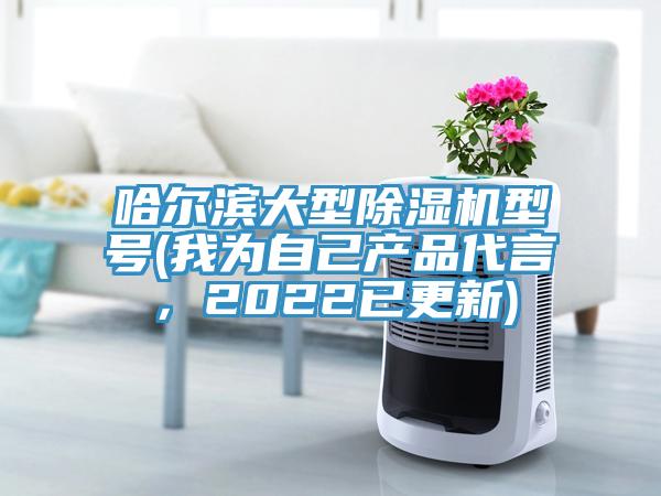 哈爾濱大型除濕機(jī)型號(我為自己產(chǎn)品代言，2022已更新)