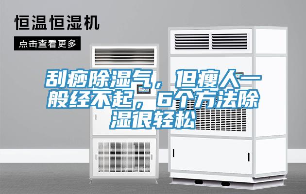 刮痧除濕氣，但瘦人一般經(jīng)不起，6個方法除濕很輕松