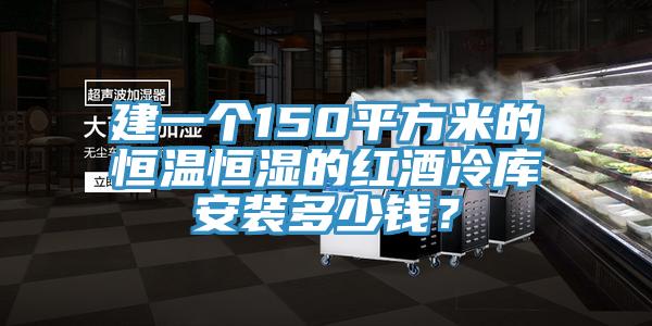 建一個(gè)150平方米的恒溫恒濕的紅酒冷庫安裝多少錢?
