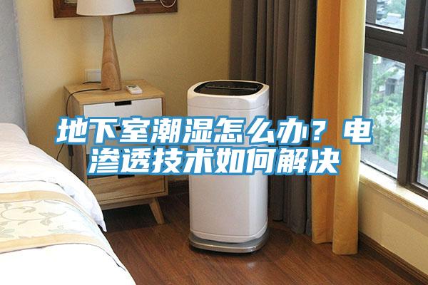 地下室潮濕怎么辦？電滲透技術(shù)如何解決
