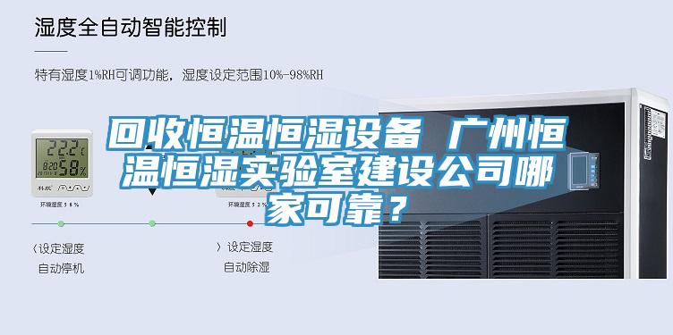 回收恒溫恒濕設備 廣州恒溫恒濕實驗室建設公司哪家可靠？