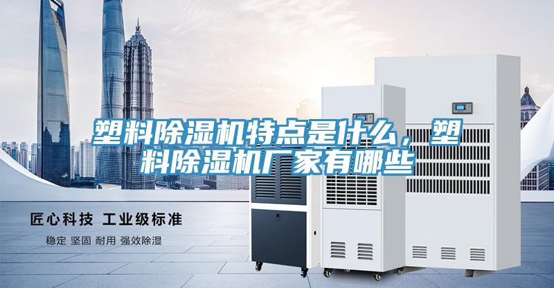 塑料除濕機特點是什么，塑料除濕機廠家有哪些