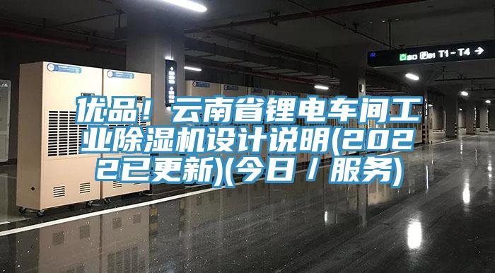 優(yōu)品！云南省鋰電車間工業(yè)除濕機(jī)設(shè)計(jì)說(shuō)明(2022已更新)(今日／服務(wù))