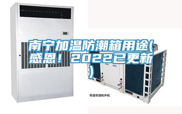 南寧加溫防潮箱用途(感恩！2022已更新)