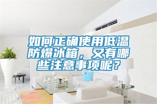 如何正確使用低溫防爆冰箱，又有哪些注意事項呢？
