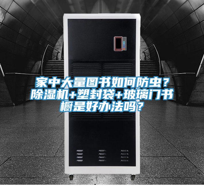 家中大量圖書(shū)如何防蟲(chóng)？除濕機(jī)+塑封袋+玻璃門(mén)書(shū)櫥是好辦法嗎？