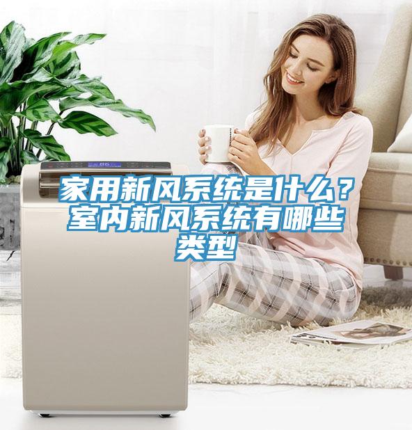 家用新風(fēng)系統(tǒng)是什么？室內(nèi)新風(fēng)系統(tǒng)有哪些類型