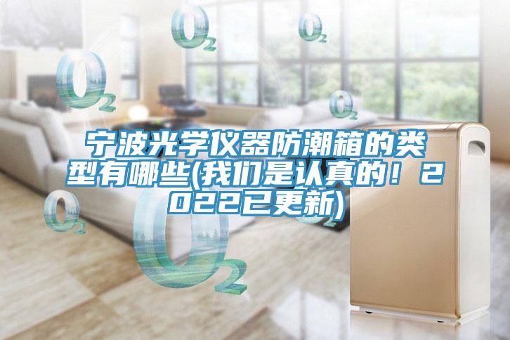 寧波光學儀器防潮箱的類型有哪些(我們是認真的！2022已更新)