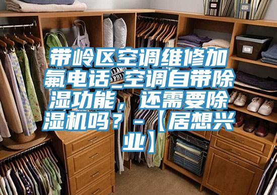 帶嶺區(qū)空調(diào)維修加氟電話_空調(diào)自帶除濕功能，還需要除濕機嗎？-【居想興業(yè)】